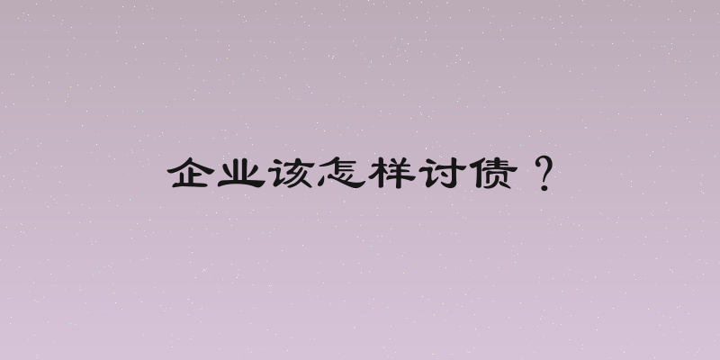 企业该怎样讨债？