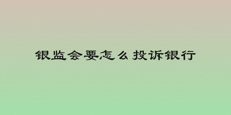 银监会要怎么投诉银行