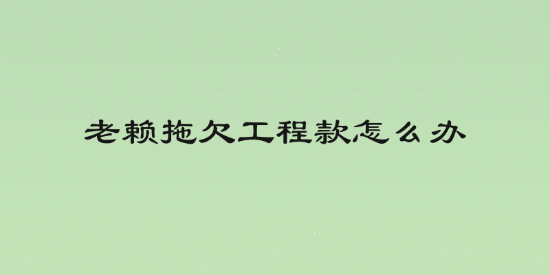 老赖拖欠工程款怎么办