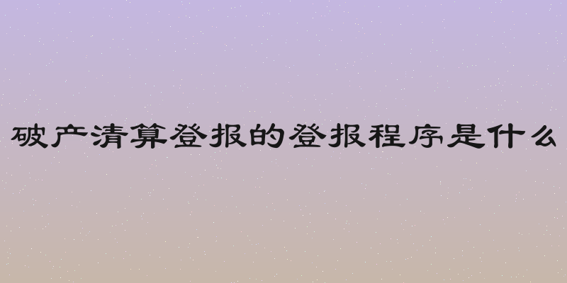 破产清算登报的登报程序是什么