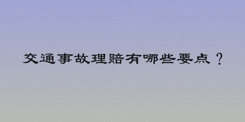 交通事故理赔有哪些要点？