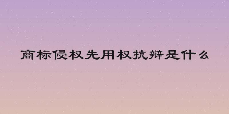 商标侵权先用权抗辩是什么