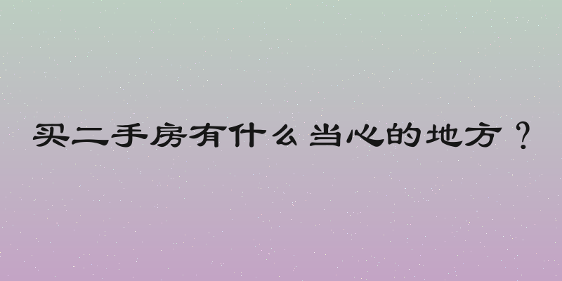买二手房有什么当心的地方？