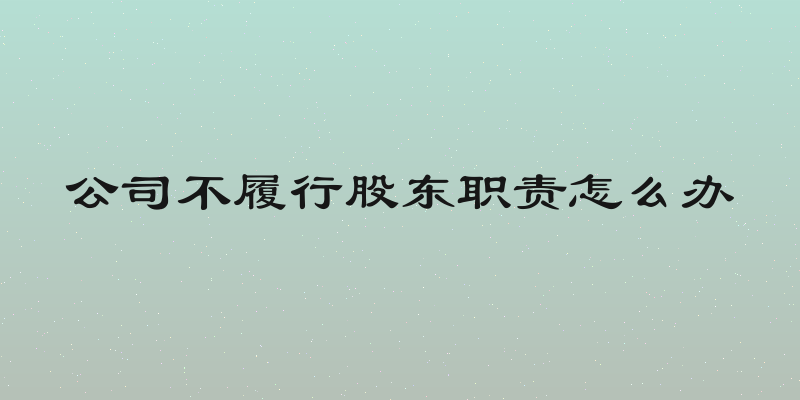公司不履行股东职责怎么办