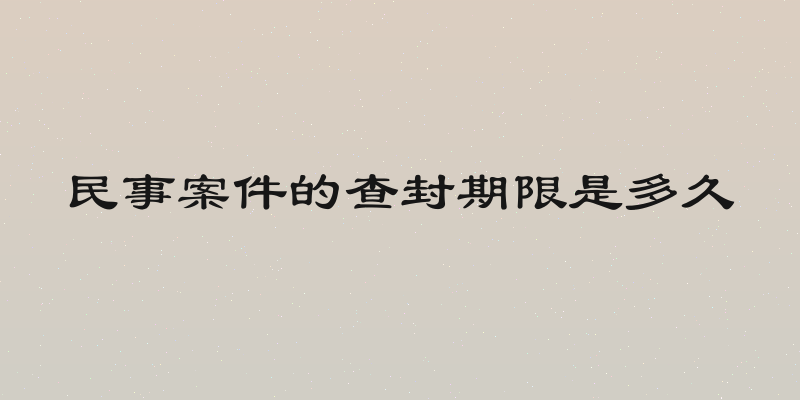 民事案件的查封期限是多久