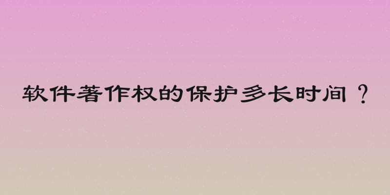 软件著作权的保护多长时间？