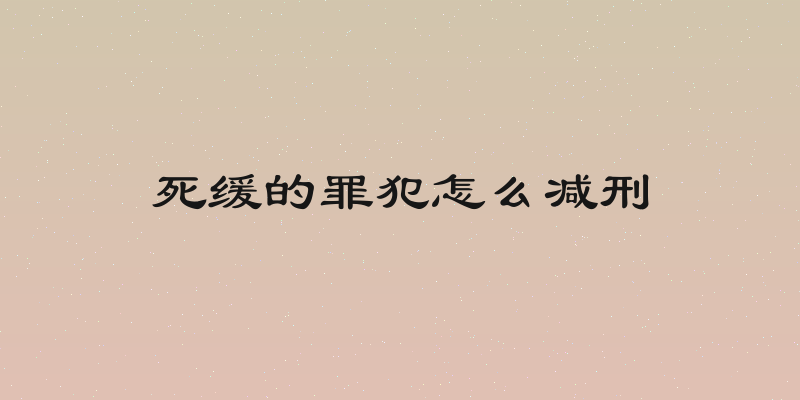 死缓的罪犯怎么减刑