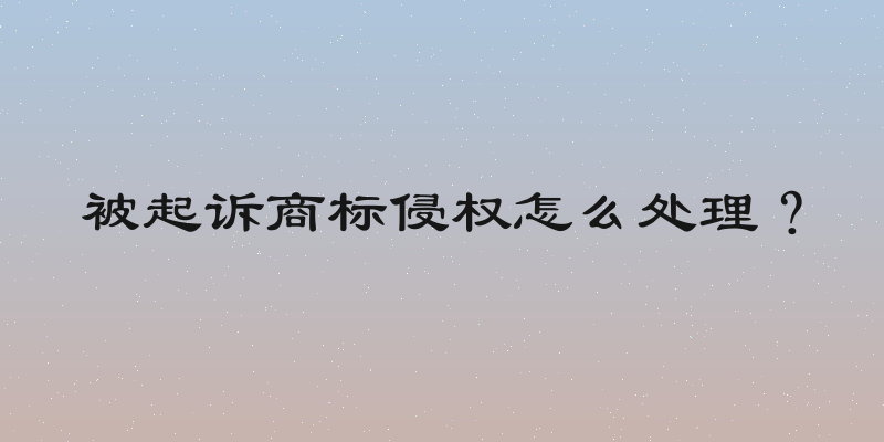 被起诉商标侵权怎么处理？
