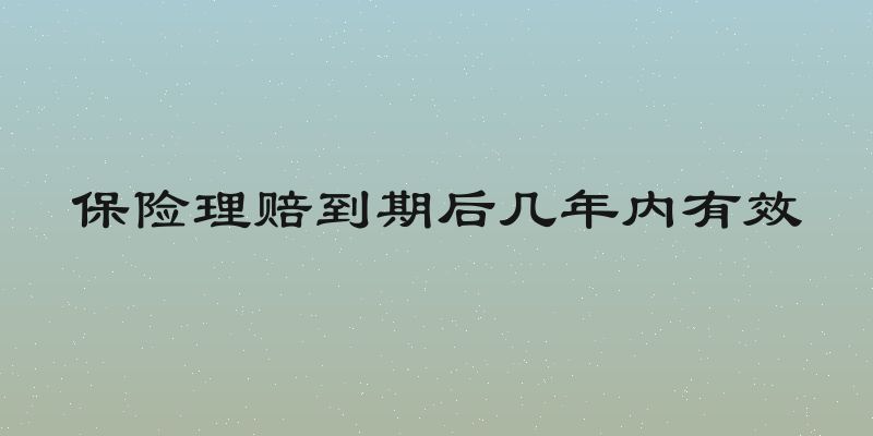 保险理赔到期后几年内有效