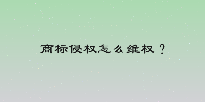 商标侵权怎么维权？