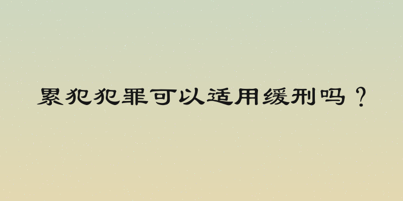 累犯犯罪可以适用缓刑吗？