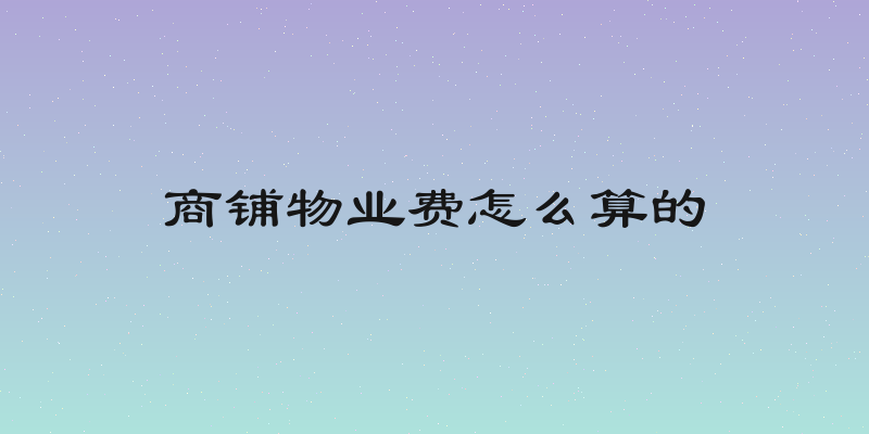 商铺物业费怎么算的