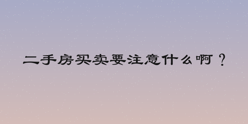 二手房买卖要注意什么啊？