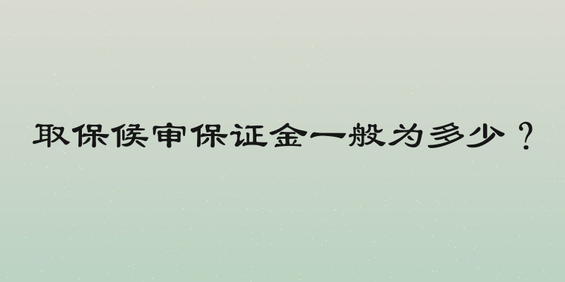 取保候审保证金一般为多少？