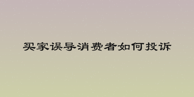 买家误导消费者如何投诉