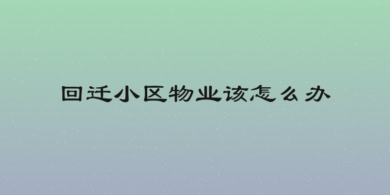 回迁小区物业该怎么办