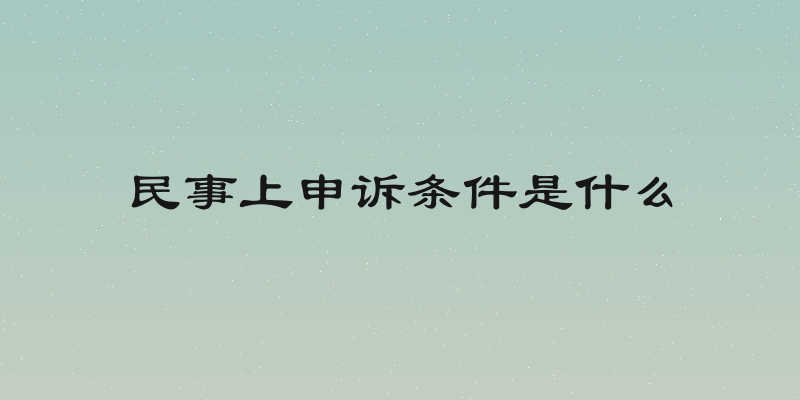 民事上申诉条件是什么