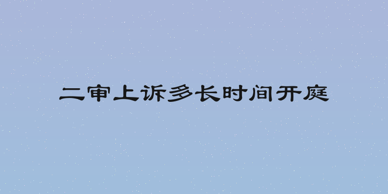 二审上诉多长时间开庭