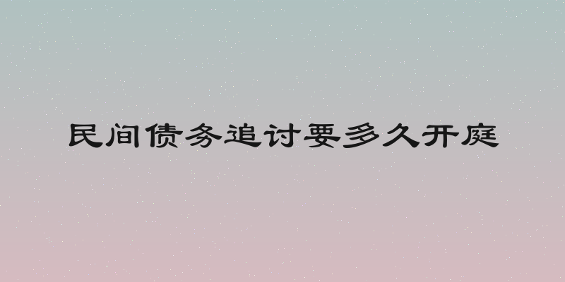 民间债务追讨要多久开庭