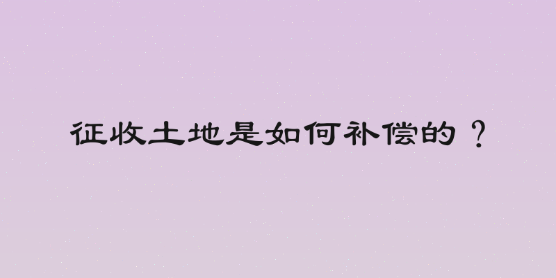 征收土地是如何补偿的？