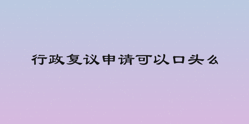 行政复议申请可以口头么