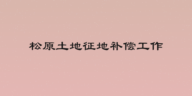 松原土地征地补偿工作