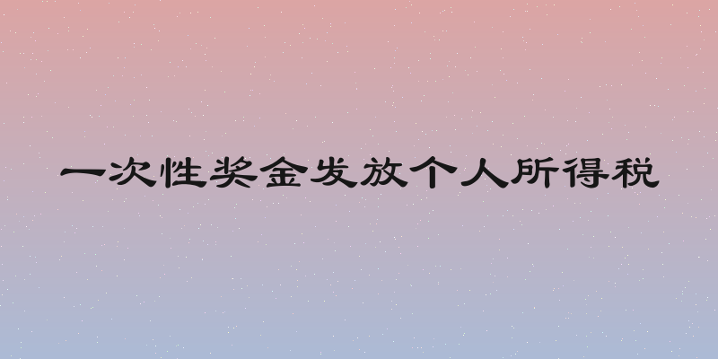 一次性奖金发放个人所得税