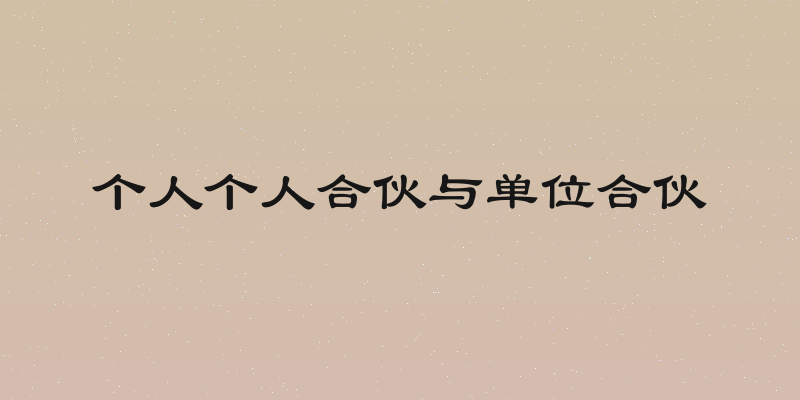 个人个人合伙与单位合伙