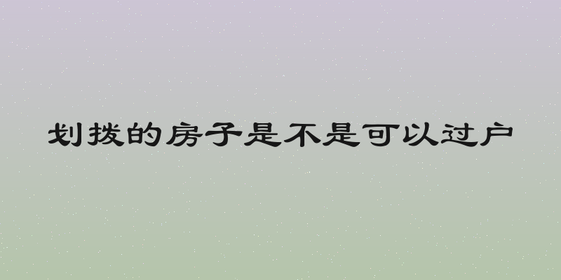 划拨的房子是不是可以过户
