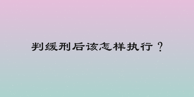 判缓刑后该怎样执行？