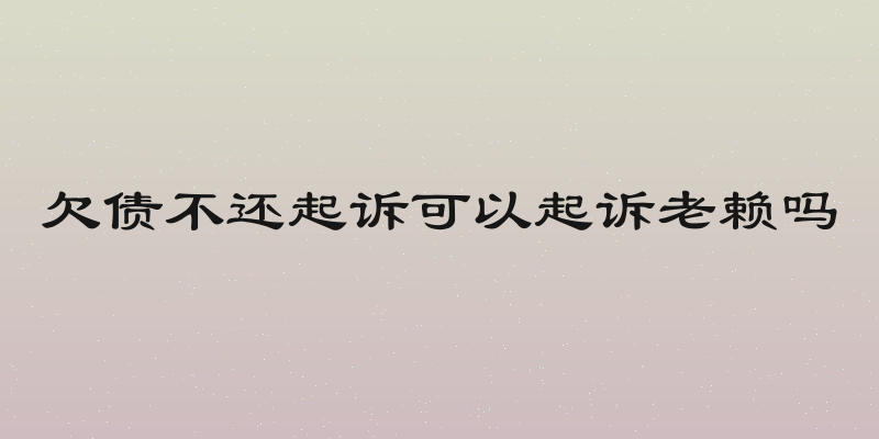 欠债不还起诉可以起诉老赖吗