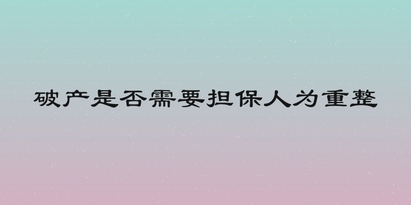 破产是否需要担保人为重整