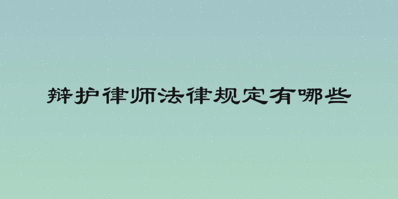 辩护律师法律规定有哪些