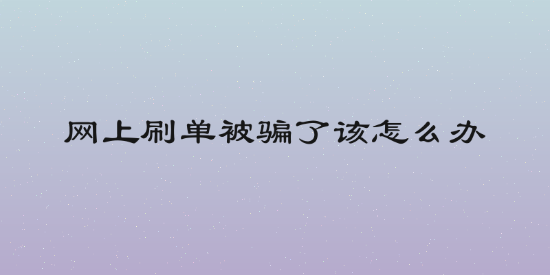网上刷单被骗了该怎么办