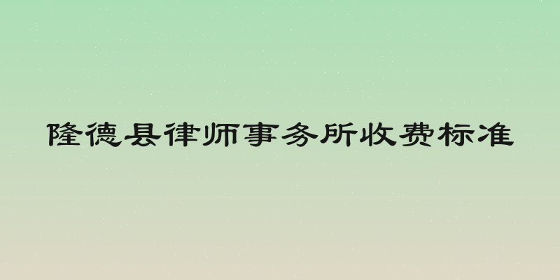隆德县律师事务所收费标准