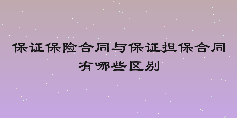 保证保险合同与保证担保合同有哪些区别