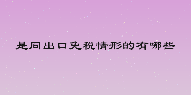 是同出口免税情形的有哪些