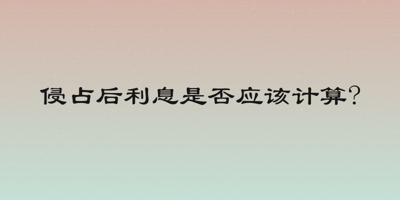 侵占后利息是否应该计算?