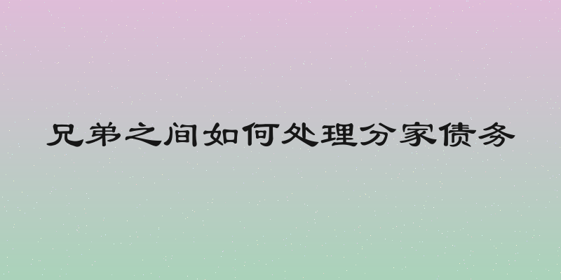 兄弟之间如何处理分家债务