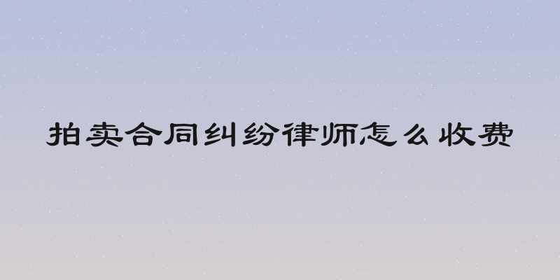 拍卖合同纠纷律师怎么收费