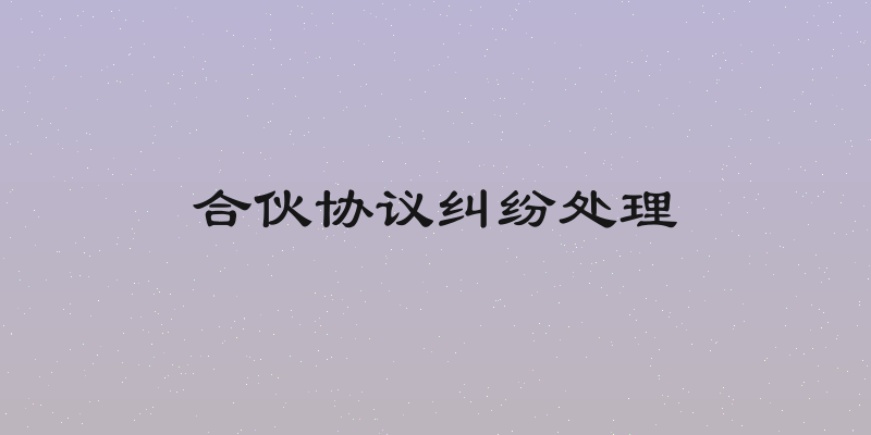 合伙协议纠纷处理