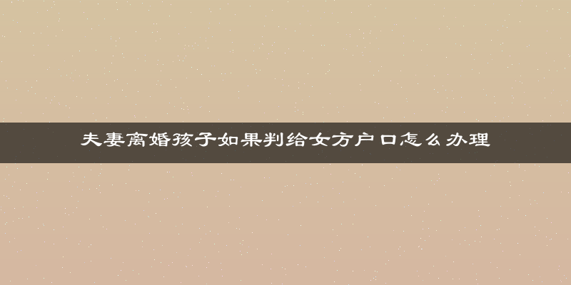 夫妻离婚孩子如果判给女方户口怎么办理