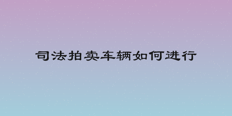 司法拍卖车辆如何进行