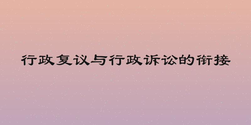 行政复议与行政诉讼的衔接