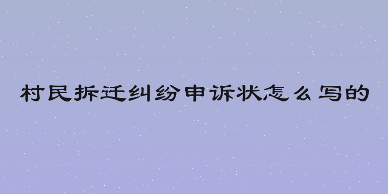 村民拆迁纠纷申诉状怎么写的
