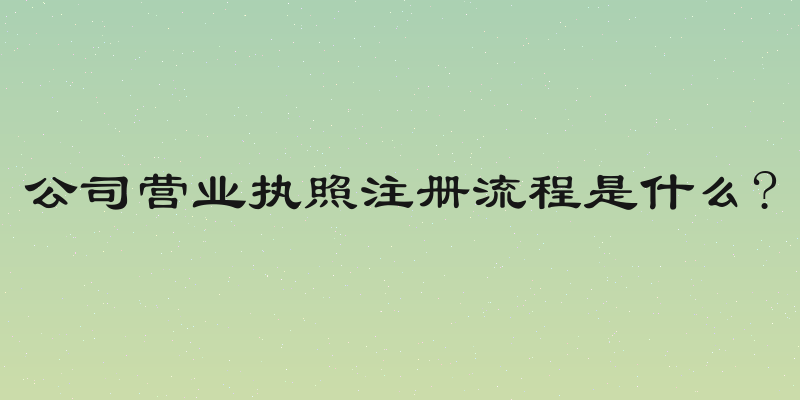 公司营业执照注册流程是什么?