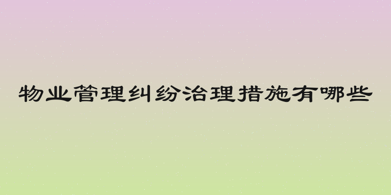 物业管理纠纷治理措施有哪些