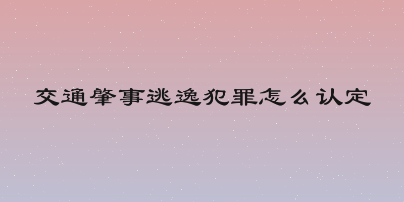 交通肇事逃逸犯罪怎么认定