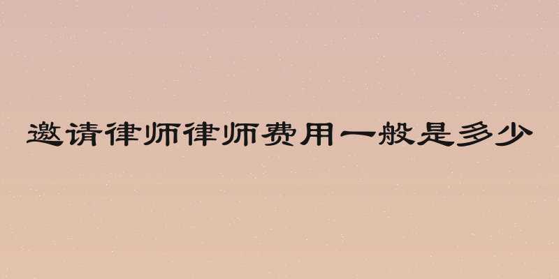 邀请律师律师费用一般是多少