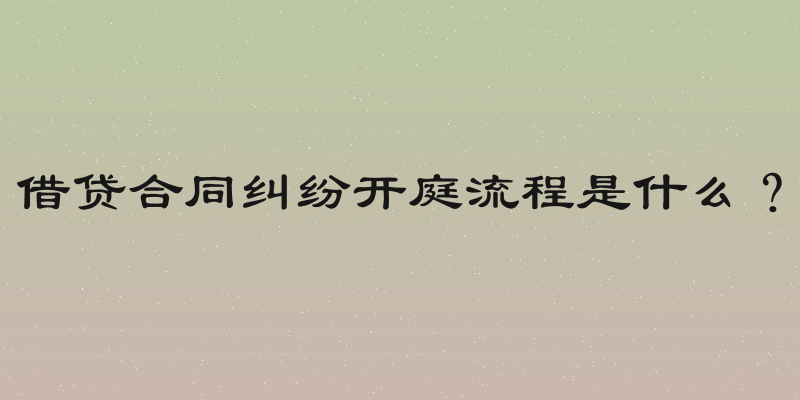 借贷合同纠纷开庭流程是什么？